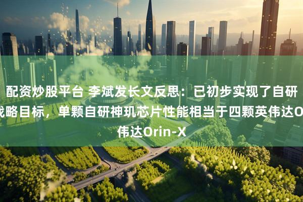 配资炒股平台 李斌发长文反思：已初步实现了自研芯片战略目标，单颗自研神玑芯片性能相当于四颗英伟达Orin-X
