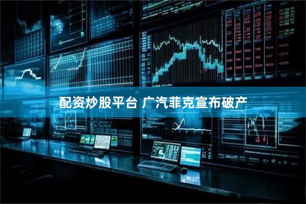 配资炒股平台 广汽菲克宣布破产