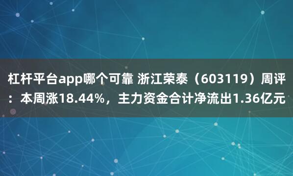 杠杆平台app哪个可靠 浙江荣泰（603119）周评：本周涨18.44%，主力资金合计净流出1.36亿元