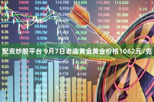 配资炒股平台 9月7日老庙黄金黄金价格1062元/克