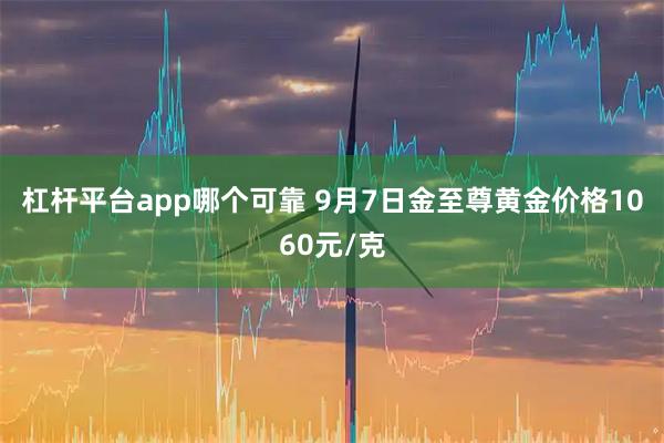 杠杆平台app哪个可靠 9月7日金至尊黄金价格1060元/克