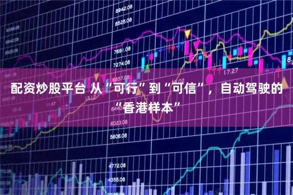 配资炒股平台 从“可行”到“可信”，自动驾驶的“香港样本”