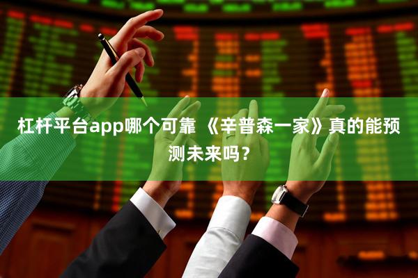 杠杆平台app哪个可靠 《辛普森一家》真的能预测未来吗？